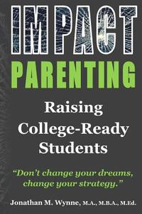 Impact Parenting: Raising College Ready Students di Jonathan M. Wynne edito da Createspace Independent Publishing Platform