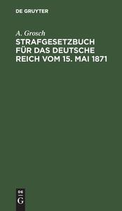 Strafgesetzbuch für das Deutsche Reich vom 15. Mai 1871 di A. Grosch edito da De Gruyter