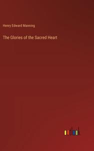 The Glories of the Sacred Heart di Henry Edward Manning edito da Outlook Verlag
