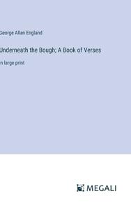 Underneath the Bough; A Book of Verses di George Allan England edito da Megali Verlag