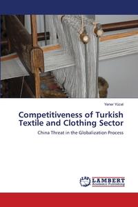 Competitiveness of Turkish Textile and Clothing Sector di Yener Yücel edito da LAP Lambert Academic Publishing