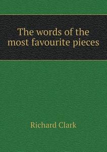 The Words Of The Most Favourite Pieces di Richard Clark edito da Book On Demand Ltd.