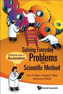 Solving Everyday Problems with the Scientific Method di Don K. Mak, Angela T. Mak, Anthony B. Mak edito da World Scientific Publishing Company