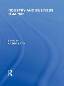 Industry and Business in Japan di Kazuo Sato edito da Routledge