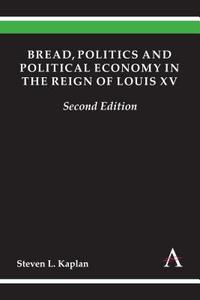 Bread, Politics and Political Economy in the Reign of Louis XV: Second Edition di Steven L. Kaplan edito da ANTHEM PR