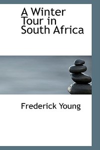 A Winter Tour In South Africa di Frederick Young edito da Bibliolife