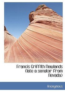 Francis Griffith Newlands (late A Senator From Nevada) di Anonymous edito da Bibliolife
