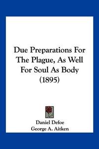 Due Preparations for the Plague, as Well for Soul as Body (1895) di Daniel Defoe edito da Kessinger Publishing
