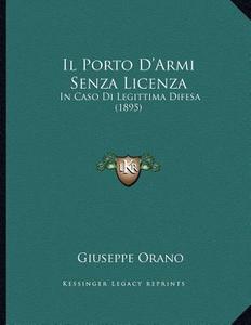 Il Porto D'Armi Senza Licenza: In Caso Di Legittima Difesa (1895) di Giuseppe Orano edito da Kessinger Publishing