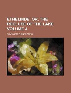 Ethelinde, Or, the Recluse of the Lake Volume 4 di Charlotte Turner Smith edito da Rarebooksclub.com