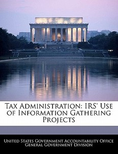 Tax Administration: Irs\' Use Of Information Gathering Projects edito da Bibliogov