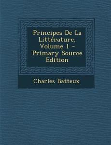 Principes de La Litterature, Volume 1 di Charles Batteux edito da Nabu Press