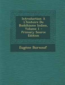 Introduction A L'Histoire Du Buddhisme Indien, Volume 1 - Primary Source Edition di Eugene Burnouf edito da Nabu Press