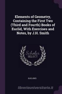 Elements of Geometry, Containing the First Two (Third and Fourth) Books of Euclid, with Exercises and Notes, by J.H. Smi di Euclides edito da CHIZINE PUBN