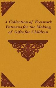 A Collection of Fretwork Patterns for the Making of Gifts for Children di Anon edito da Adler Press