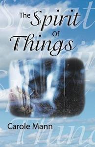 The Spirit of Things di Carole Mann edito da Balboa Press