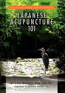 Japanese Acupuncture 101 di Carl Dom Dipl Ac Wagner edito da Xlibris Corporation