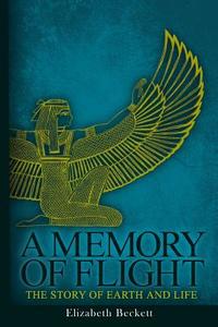 A Memory of Flight: The Story of Earth and Life di Elizabeth Beckett edito da Createspace