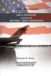 The 31 Initiatives: A Study in Air Force - Army Cooperation di Richard G. Davis edito da Createspace