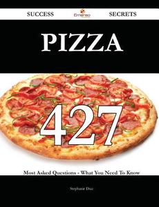 Pizza 427 Success Secrets - 427 Most Asked Questions on Pizza - What You Need to Know di Stephanie Diaz edito da Emereo Publishing