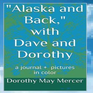 Alaska and Back: With Dave and Dorothy di Dorothy May Mercer edito da Createspace