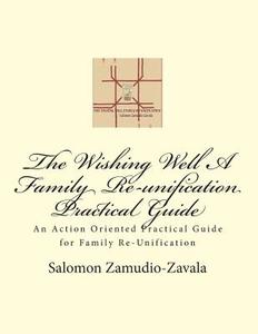 The Wishing Well a Family Re-Unification Practical Guide: An Action Oriented Practical Guide for Family Re-Unification di Salomon Zamudio-Zavala edito da Createspace