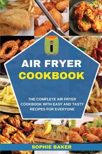 AIR FRYER COOKBOOK: THE COMPLETE AIR FRY di SOPHIE BAKER edito da LIGHTNING SOURCE UK LTD