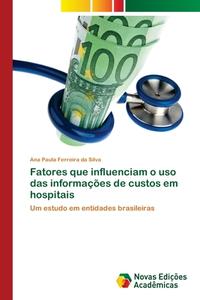 Fatores que influenciam o uso das informações de custos em hospitais di Ana Paula Ferreira da Silva edito da Novas Edições Acadêmicas