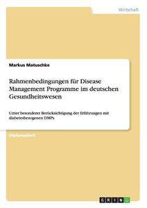Rahmenbedingungen für Disease Management Programme im  deutschen Gesundheitswesen di Markus Matuschke edito da GRIN Publishing
