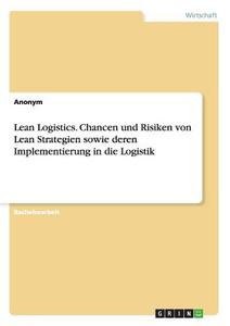 Lean Logistics. Chancen und Risiken von Lean Strategien sowie deren Implementierung in die Logistik di Anonym edito da GRIN Publishing