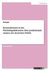 Konstruktionen in der Flüchtlingsdiskussion. Eine postkoloniale Analyse der deutschen Politik di Anonym edito da GRIN Publishing