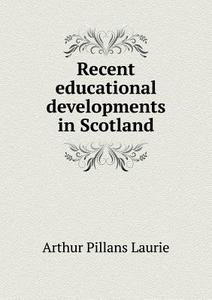 Recent Educational Developments In Scotland di Arthur Pillans Laurie edito da Book On Demand Ltd.