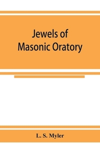 Jewels of masonic oratory di L. S. Myler edito da Alpha Editions
