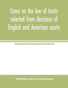 Cases on the law of trusts selected from decisions of English and American courts di Thaddeus Davis Kenneson edito da Alpha Editions