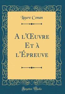 A L'Oeuvre Et A L'Epreuve (Classic Reprint) di Laure Conan edito da Forgotten Books