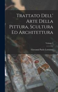 Trattato Dell' Arte Della Pittura, Scultura Ed Architettura; Volume 3 di Giovanni Paolo Lomazzo edito da LEGARE STREET PR