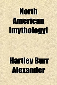 North American [mythology] di Hartley Burr Alexander edito da General Books Llc