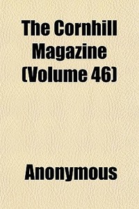 The Cornhill Magazine Volume 46 di Anonymous edito da General Books