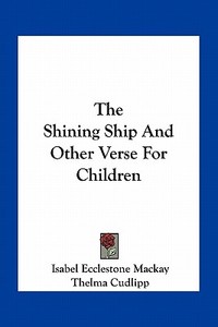 The Shining Ship and Other Verse for Children di Isabel Ecclestone MacKay edito da Kessinger Publishing