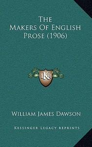 The Makers of English Prose (1906) di William James Dawson edito da Kessinger Publishing