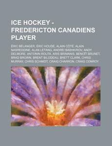 Ice Hockey - Fredericton Canadiens Player: Eric Belanger, Eric Houde, Alain Cote, Alain Nasreddine, Alan Letang, Andrei Bashkirov, Andy Delmore, Anton di Source Wikia edito da Books LLC, Wiki Series