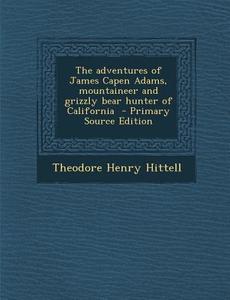 Adventures of James Capen Adams, Mountaineer and Grizzly Bear Hunter of California di Theodore Henry Hittell edito da Nabu Press