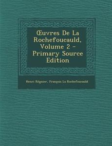 Uvres de La Rochefoucauld, Volume 2 di Henri De De Regnier, Francois De La Rochefoucauld edito da Nabu Press