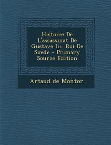 Histoire de L'Assassinat de Gustave III, Roi de Suede di Artaud De Montor edito da Nabu Press