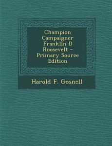 Champion Campaigner Franklin D Roosevelt di Harold F. Gosnell edito da Nabu Press