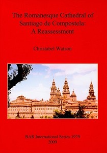 The Romanesque Cathedral of Santiago de Compostela di Christabel Watson edito da British Archaeological Reports Oxford Ltd