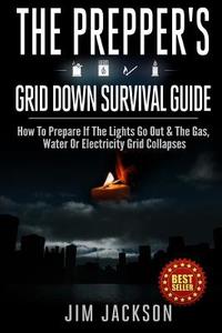 The Prepper's Grid Down Survival Guide: How to Prepare If the Lights Go Out & the Gas, Water or Electricity Grid Collapses di Jim Jackson edito da Createspace