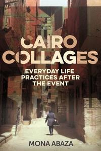 Cairo Collages: Everyday Life Practices After the Event di Mona Abaza edito da MANCHESTER UNIV PR
