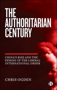 The Authoritarian Century: How the West Enabled It and Broke the Liberal World Order di Chris Ogden edito da BRISTOL UNIV PR