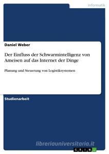 Der Einfluss der Schwarmintelligenz von Ameisen auf das Internet der Dinge di Daniel Weber edito da GRIN Verlag